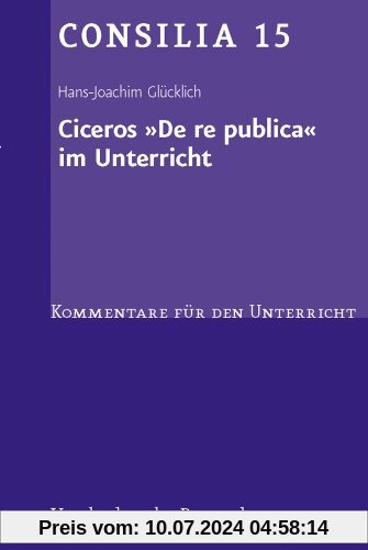 Ciceros ' De re publica' im Unterricht. Interpretationen und Unterrichtsvorschläge. (Lernmaterialien) (Consilia: Kommentare Fur Den Unterricht)