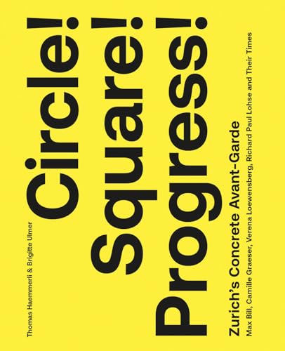 Circle! Square! Progress!: Zurich's Concrete Avant-garde. Max Bill, Camille Graeser, Verena Loewensberg, Richard Paul Lohse and Their Times