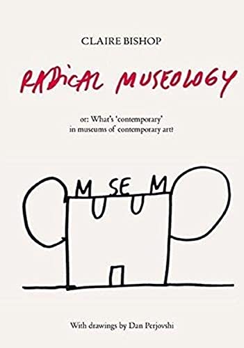 Claire Bishop. Radical Museology: or, What’s Contemporary in Museums of Contemporary Art?