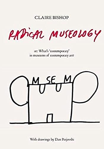 Claire Bishop. Radical Museology: or, What’s Contemporary in Museums of Contemporary Art? Claire Bishop. Radical Museology: or, What’s Contemporary in Museums of Contemporary Art?