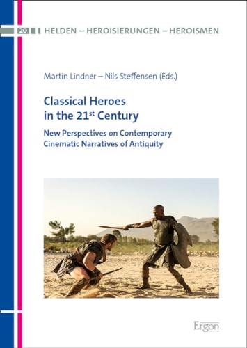 Classical Heroes in the 21st Century: New Perspectives on Contemporary Cinematic Narratives of Antiquity (Helden – Heroisierungen – Heroismen) von Ergon