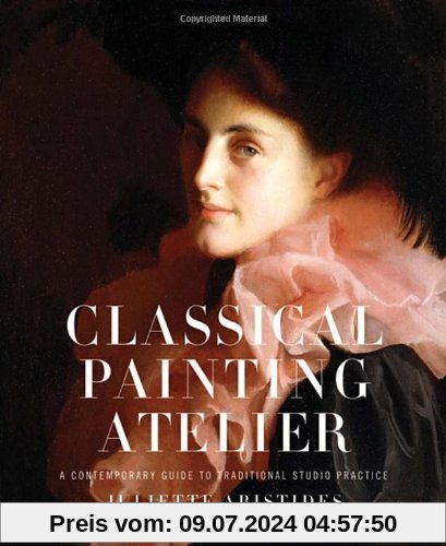 Classical Painting Atelier: A Contemporary Guide to Traditional Studio Practice