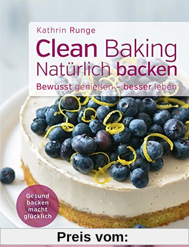 Clean Baking - Natürlich backen: Gesund backen macht glücklich