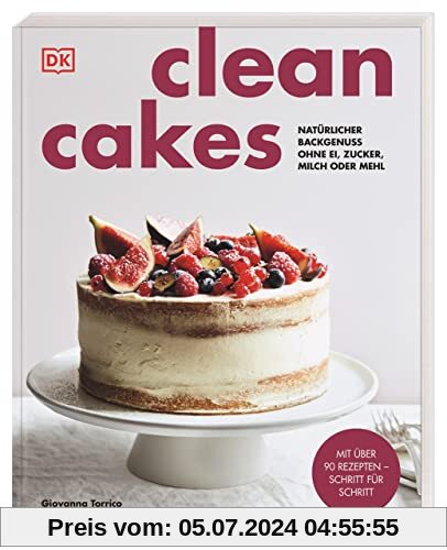 Clean Cakes: Natürlicher Backgenuss ohne Ei, Zucker, Milch oder Mehl