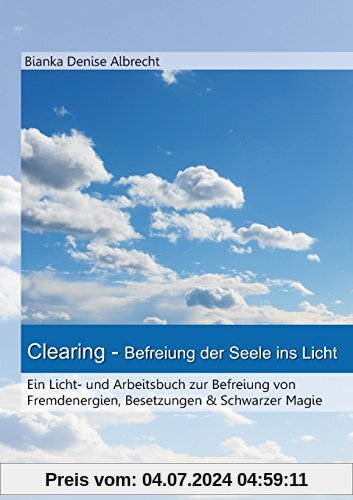 Clearing - Befreiung der Seele ins Licht: Ein Licht- und Arbeitsbuch zur Befreiung von  Fremdenergien, Besetzungen & Schwarzer Magie
