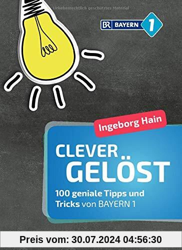 Clever gelöst: 100 geniale Tipps und Tricks für Zuhause, Garten und Gesundheit von Bayern 1 - Lifehacks für den Alltag