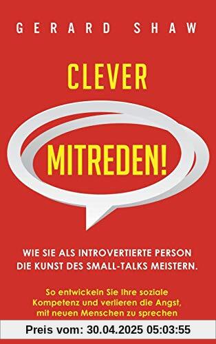 Clever mitreden!: Wie Sie als introvertierte Person die Kunst des Small-Talks meistern. So entwickeln Sie Ihre soziale Kompetenz und verlieren die Angst, mit neuen Menschen zu sprechen