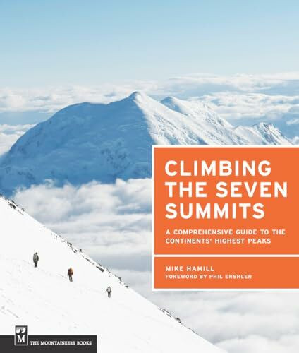 Climbing the Seven Summits: A Guide to Each Continent's Highest Peak: A Comprehensive Guide to...