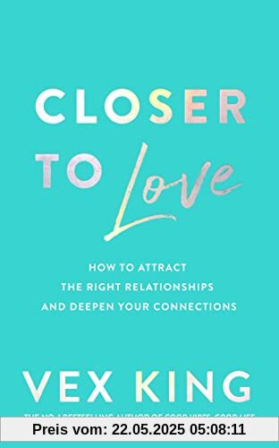 Closer to Love: How to Attract the Right Relationships and Deepen Your Connections