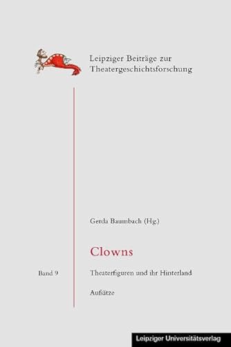 Clowns: Theaterfiguren und ihr Hinterland. Aufsätze (Leipziger Beiträge zur Theatergeschichtsforschung)