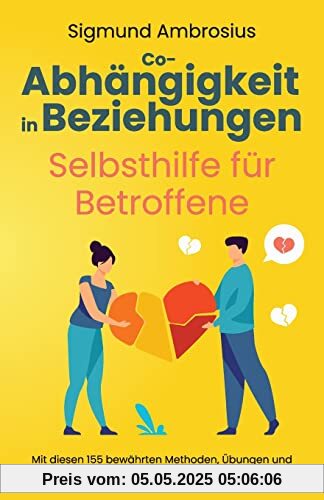 Co-Abhängigkeit in Beziehungen – Selbsthilfe für Betroffene: Mit diesen 155 bewährten Methoden, Übungen und Hinweisen bauen Sie sich eine gesunde Partnerschaft auf