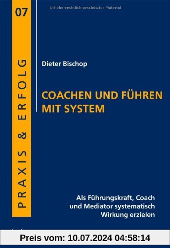 Coachen und Führen mit System: Als Führungskraft, Coach und Mediator systematisch Wirkung erzielen