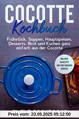 Cocotte Kochbuch: Frühstück, Suppen, Hauptspeisen, Desserts, Brot und Kuchen ganz einfach aus der Cocotte - Inklusive 60 Rezepte und vegetarischer Gerichte Cocotte Kochbuch: Frühstück, Suppen, Hauptspeisen, Desserts, Brot und Kuchen ganz einfach aus der Cocotte - Inklusive 60 Rezepte und vegetarischer Gerichte