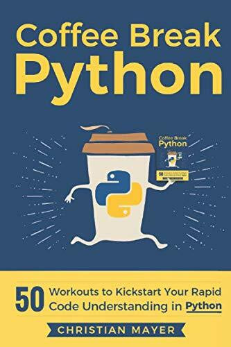 Coffee Break Python: 50 Workouts to Kickstart Your Rapid Code Understanding in Python Coffee Break Python: 50 Workouts to Kickstart Your Rapid Code Understanding in Python