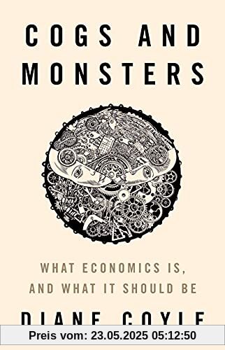 Cogs and Monsters: What Economics Is, and What It Should Be