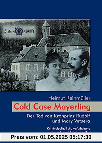 Cold Case Mayerling: Der Tod von Kronprinz Rudolf und Mary Vetsera Kriminalpolizeiliche Aufarbeitung des Falles mit Originalquellen Cold Case Mayerling: Der Tod von Kronprinz Rudolf und Mary Vetsera Kriminalpolizeiliche Aufarbeitung des Falles mit Originalquellen