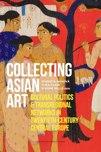 Collecting Asian Art: Cultural Politics and Transregional Networks in Twentieth-Century Central Europe Collecting Asian Art: Cultural Politics and Transregional Networks in Twentieth-Century Central Europe von Leuven University Press