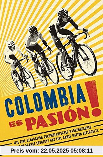 Colombia Es Pasión!: Wie eine Generation kolumbianischer Radrennfahrer die Tour de France eroberte und eine ganze Nation beflügelte
