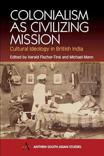 Colonialism as Civilizing Mission: Cultural Ideology In British India (Anthem South Asian Studies) von Anthem Press