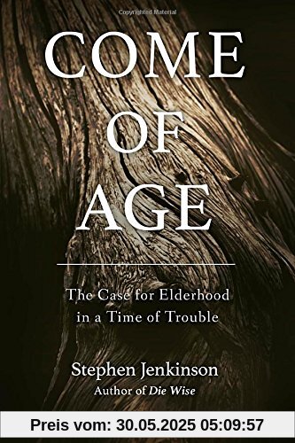 Come of Age: The Case for Elderhood in a Time of Trouble
