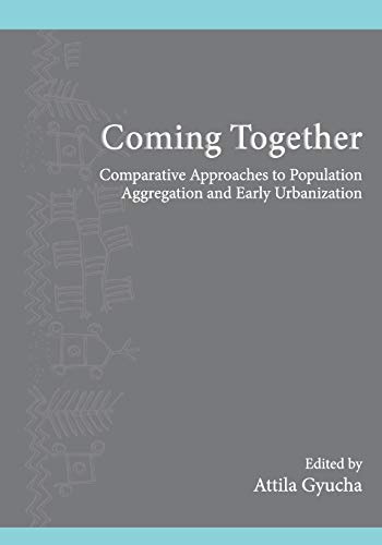 Coming Together: Comparative Approaches to Population Aggregation and Early Urbanization (Institute for European and Mediterranean Archaeology Distinguished Monograph, Band 8)
