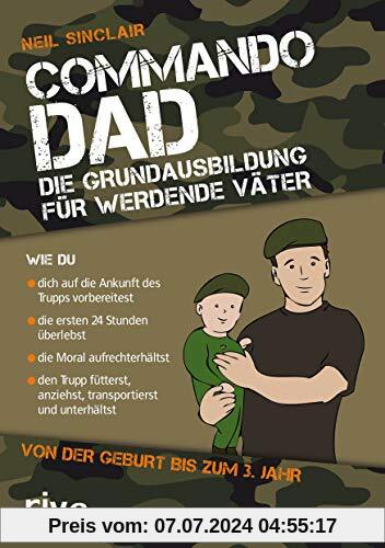 Commando Dad: Die Grundausbildung für werdende Väter. Von der Geburt bis zum 3. Jahr