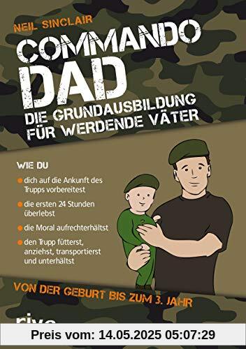 Commando Dad: Die Grundausbildung für werdende Väter. Von der Geburt bis zum 3. Jahr Commando Dad: Die Grundausbildung für werdende Väter. Von der Geburt bis zum 3. Jahr
