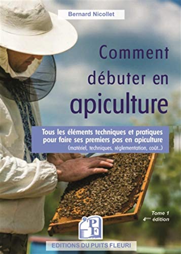 Comment débuter en apiculture ?: Tous les éléments techniques et pratiques pour faire ses premiers pas en apiculture (matériels, techniques, réglementation, coût...)