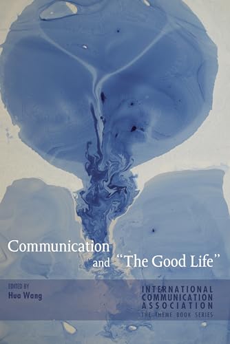 Communication and «The Good Life» (ICA International Communication Association Annual Conference Theme Book Series, Band 2)