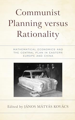 Communist Planning versus Rationality: Mathematical Economics and the Central Plan in Eastern Europe and China (Revisiting Communism: Collectivist ... Political Thought in Historical Perspective)