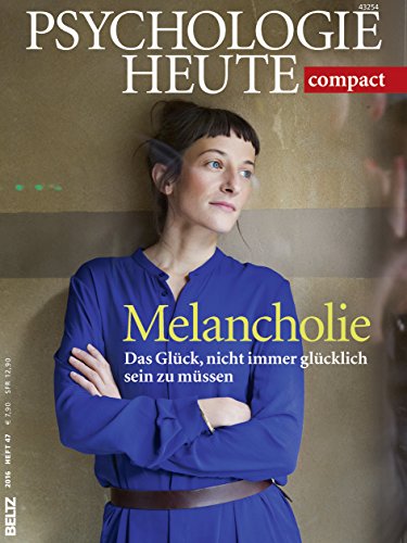 Psychologie Heute Compact 47: Melancholie: Das Glück, nicht immer glücklich sein zu müssen