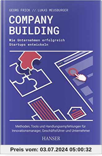 Company Building – Wie Unternehmen erfolgreich Start-ups entwickeln: Methoden, Tools und Handlungsempfehlungen für Innovationsmanager, Geschäftsführer und Unternehmer