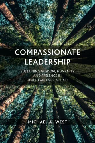 Compassionate Leadership: Sustaining Wisdom, Humanity and Presence in Health and Social Care Compassionate Leadership: Sustaining Wisdom, Humanity and Presence in Health and Social Care