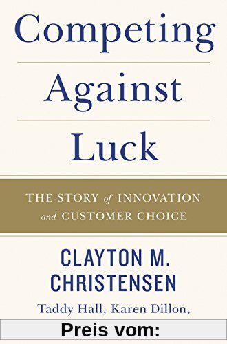Competing Against Luck: The Story of Innovation and Customer Choice