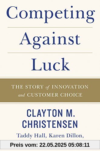 Competing Against Luck: The Story of Innovation and Customer Choice