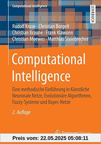 Computational Intelligence: Eine methodische Einführung in Künstliche Neuronale Netze, Evolutionäre Algorithmen, Fuzzy-Systeme und Bayes-Netze Computational Intelligence: Eine methodische Einführung in Künstliche Neuronale Netze, Evolutionäre Algorithmen, Fuzzy-Systeme und Bayes-Netze