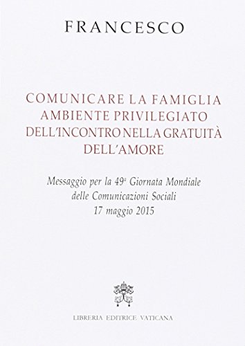 Comunicare la famiglia, ambiente privilegiato dell'incontro nella gratuità dell'amore. Messaggio per la 49ª Giornata mondiale delle comunicazioni sociali von Libreria Editrice Vaticana