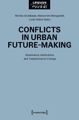 Conflicts in Urban Future-Making: Governance, Institutions, and Transformative Change Conflicts in Urban Future-Making: Governance, Institutions, and Transformative Change von Transcript Verlag