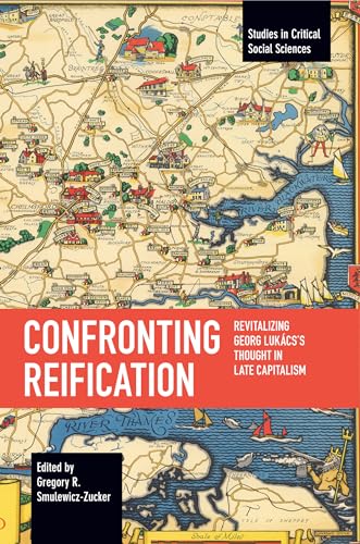 Confronting Reification: Revitalizing Georg Lukács’s Thought in Late Capitalism (Studies in Critical Social Sciences) von Haymarket Books