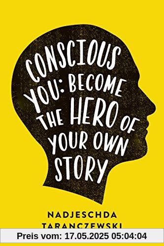 Conscious You: Become The Hero of Your Own Story Conscious You: Become The Hero of Your Own Story