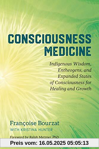 Consciousness Medicine: Indigenous Wisdom, Entheogens, and Expanded States of Consciousness for Healing and Growth