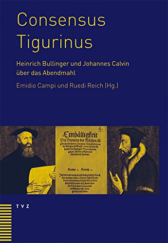 Consensus Tigurinus: Die Einigung zwischen Heinrich Bullinger und Johannes Calvin über das Abendmahl. Werden - Wertung - Bedeutung Consensus Tigurinus: Die Einigung zwischen Heinrich Bullinger und Johannes Calvin über das Abendmahl. Werden - Wertung - Bedeutung