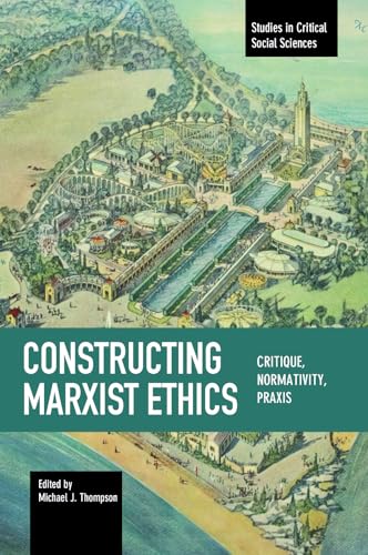 Constructing Marxist Ethics: Critique, Normativity, Praxis (Studies in Critical Social Sciences) von Haymarket Books