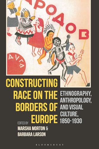 Constructing Race on the Borders of Europe: Ethnography, Anthropology, and Visual Culture, 1850-1930 von Bloomsbury Visual Arts