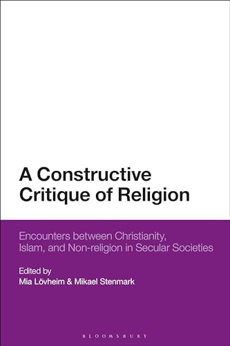 Constructive Critique of Religion, A: Encounters between Christianity, Islam, and Non-religion in Secular Societies von Bloomsbury Academic
