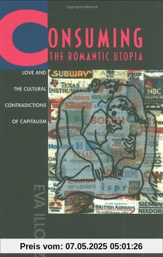 Consuming the Romantic Utopia: Love and the Cultural Contrad: Love and the Cultural Contradictions of Capitalism Consuming the Romantic Utopia: Love and the Cultural Contrad: Love and the Cultural Contradictions of Capitalism