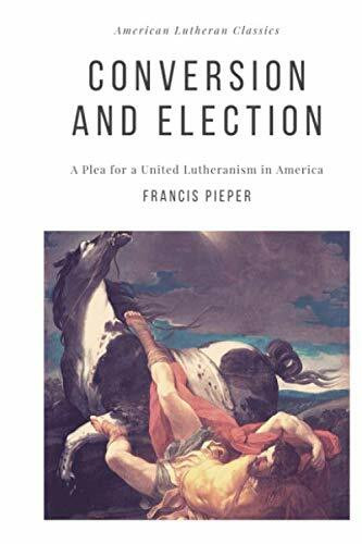 Conversion and Election: A Plea for a United Lutheranism in America (American Lutheran Classic...