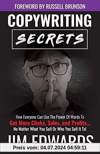 Copywriting Secrets: How Everyone Can Use The Power Of Words To Get More Clicks, Sales and Profits . . .  No Matter What You Sell Or Who You Sell It To!