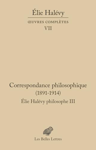 Correspondance philosophique 1891-1914. Élie Halévy Philosophe III: Oeuvres complètes VII von BELLES LETTRES