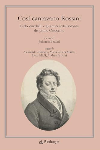 Così cantavano Rossini. Carlo Zucchelli e gli amici nella Bologna del primo Ottocento. Con CD-Audio (Varia) von Edizioni Pendragon